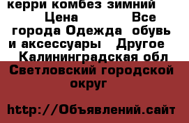 керри комбез зимний 134 6 › Цена ­ 5 500 - Все города Одежда, обувь и аксессуары » Другое   . Калининградская обл.,Светловский городской округ 